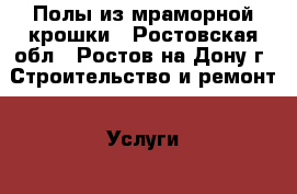 Полы из мраморной крошки - Ростовская обл., Ростов-на-Дону г. Строительство и ремонт » Услуги   . Ростовская обл.,Ростов-на-Дону г.